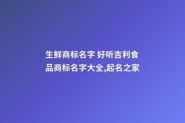 生鲜商标名字 好听吉利食品商标名字大全,起名之家-第1张-商标起名-玄机派